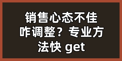 销售心态不佳咋调整？专业方法快 get